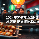 2024年轻卡市场或达203万辆 新能源技术成增长关键 2024年轻卡市场或达203万辆 新能源技术成增长关键