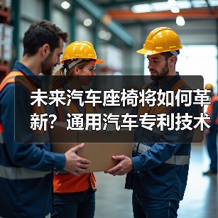 未来汽车座椅将如何革新?通用汽车专利技术揭秘 未来汽车座椅将如何革新?通用汽车专利技术揭秘