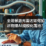 全场景激光雷达如何加速物理AI规模化落地? 全场景激光雷达如何加速物理AI规模化落地?