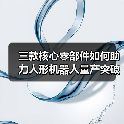 三款核心零部件如何助力人形机器人量产突破? 三款核心零部件如何助力人形机器人量产突破?