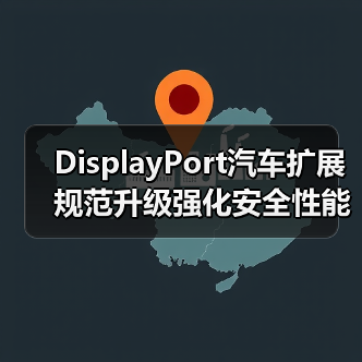 DisplayPort汽车扩展规范升级强化安全性能 DisplayPort汽车扩展规范升级强化安全性能