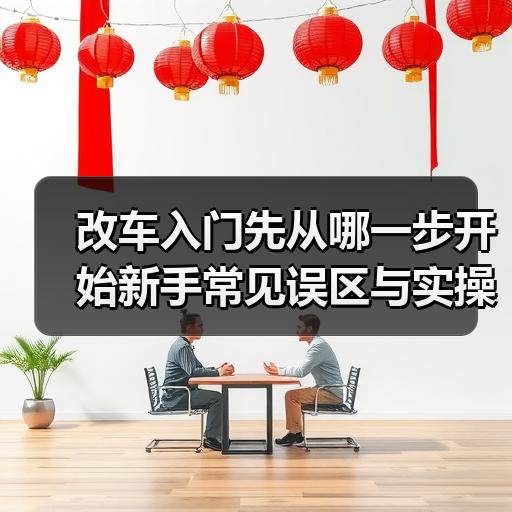 改车入门先从哪一步开始新手常见误区与实操顺序